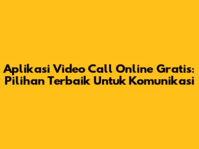 **Aplikasi Video Call Online Gratis:** Pilihan Terbaik Untuk Komunikasi
