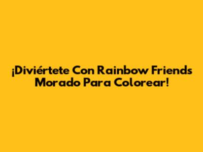 ¡Diviértete Con Rainbow Friends Morado Para Colorear!