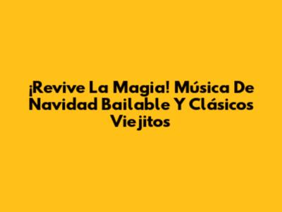 ¡Revive La Magia! Música De Navidad Bailable Y Clásicos Viejitos