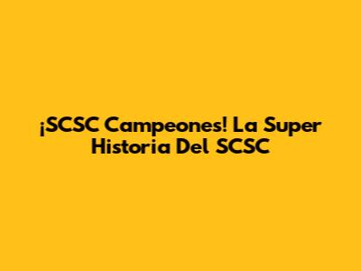 ¡SCSC Campeones! La Super Historia Del SCSC