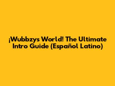 ¡Wubbzy's World! The Ultimate Intro Guide (Español Latino)