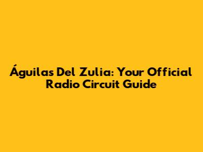 Águilas Del Zulia: Your Official Radio Circuit Guide