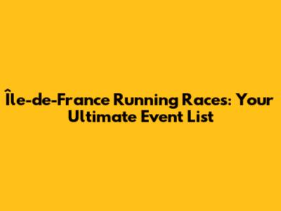 Île-de-France Running Races: Your Ultimate Event List