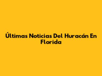Últimas Noticias Del Huracán En Florida