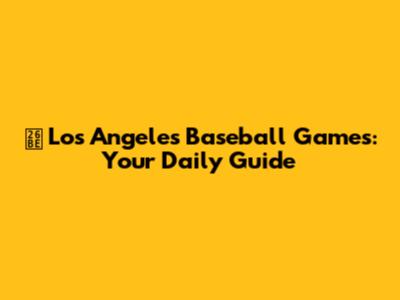 ⚾️ Los Angeles Baseball Games: Your Daily Guide
