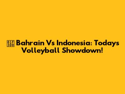 🏐 Bahrain Vs Indonesia: Today's Volleyball Showdown!