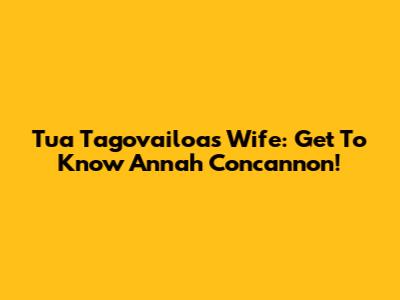  Tua Tagovailoa's Wife: Get To Know Annah Concannon!
