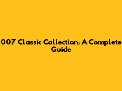 007 Classic Collection: A Complete Guide