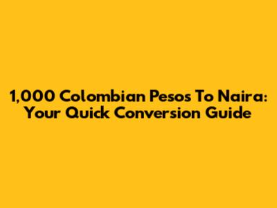 1,000 Colombian Pesos To Naira: Your Quick Conversion Guide