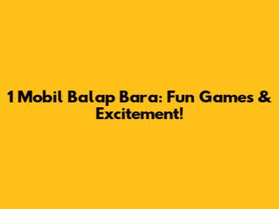 1 Mobil Balap Bara: Fun Games & Excitement!