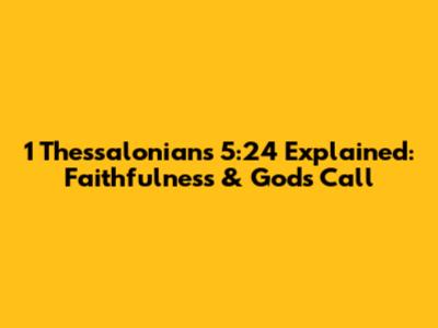 1 Thessalonians 5:24 Explained: Faithfulness & God's Call