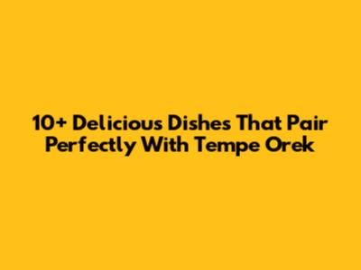 10+ Delicious Dishes That Pair Perfectly With Tempe Orek