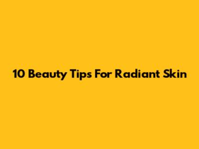 10 Beauty Tips For Radiant Skin
