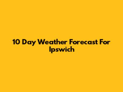 10 Day Weather Forecast For Ipswich