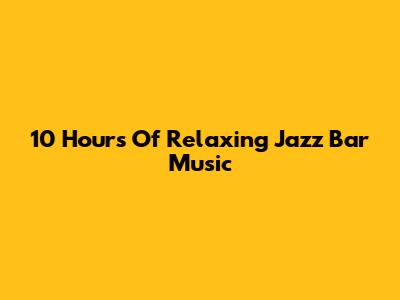 10 Hours Of Relaxing Jazz Bar Music