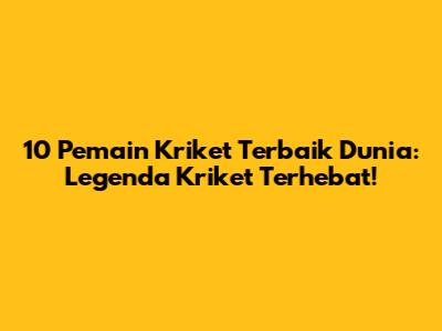 10 Pemain Kriket Terbaik Dunia: Legenda Kriket Terhebat!