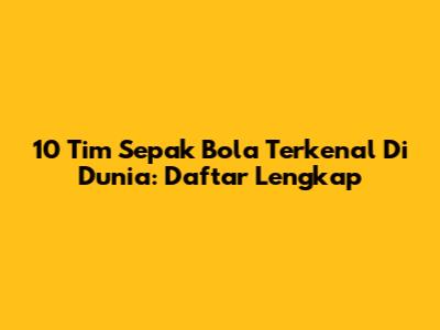 10 Tim Sepak Bola Terkenal Di Dunia: Daftar Lengkap