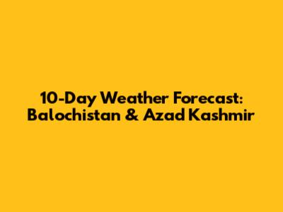 10-Day Weather Forecast: Balochistan & Azad Kashmir