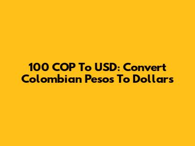 100 COP To USD: Convert Colombian Pesos To Dollars
