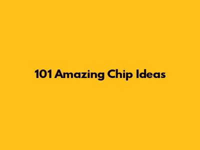 101 Amazing Chip Ideas