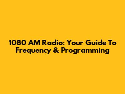 1080 AM Radio: Your Guide To Frequency & Programming