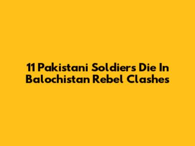 11 Pakistani Soldiers Die In Balochistan Rebel Clashes