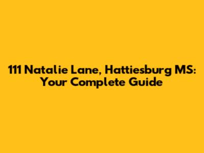 111 Natalie Lane, Hattiesburg MS: Your Complete Guide