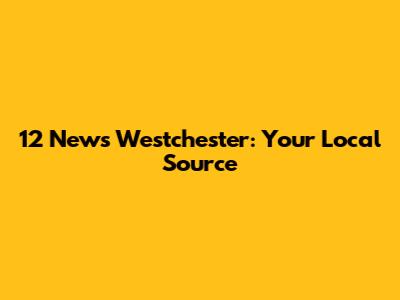 12 News Westchester: Your Local Source