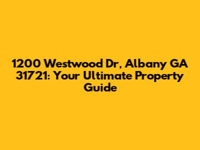 1200 Westwood Dr, Albany GA 31721: Your Ultimate Property Guide