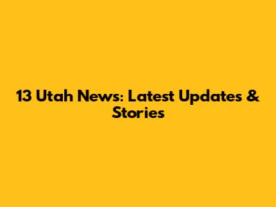 13 Utah News: Latest Updates & Stories