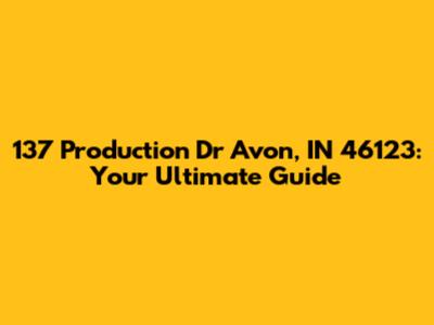 137 Production Dr Avon, IN 46123: Your Ultimate Guide