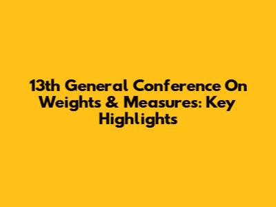 13th General Conference On Weights & Measures: Key Highlights