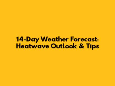 14-Day Weather Forecast: Heatwave Outlook & Tips