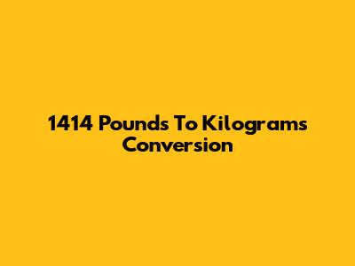 1414 Pounds To Kilograms Conversion
