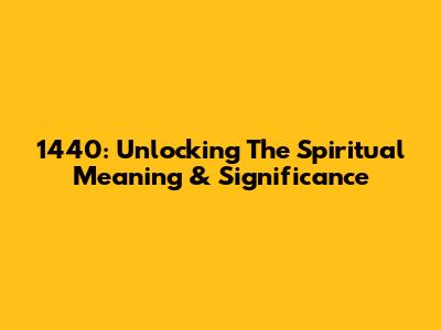 1440: Unlocking The Spiritual Meaning & Significance