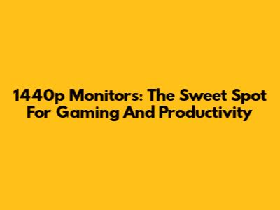 1440p Monitors: The Sweet Spot For Gaming And Productivity