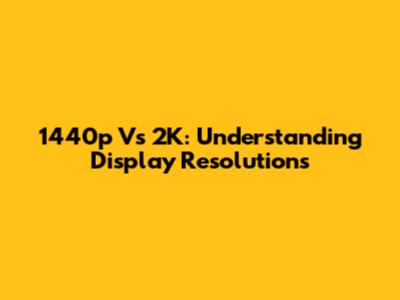 1440p Vs 2K: Understanding Display Resolutions