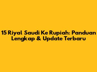 15 Riyal Saudi Ke Rupiah: Panduan Lengkap & Update Terbaru