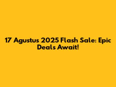 17 Agustus 2025 Flash Sale: Epic Deals Await!