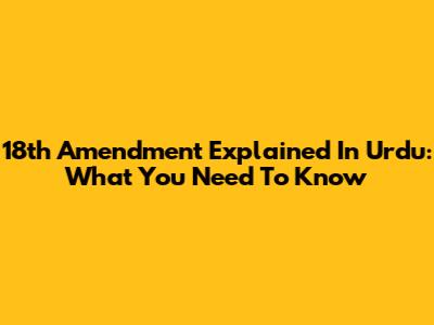 18th Amendment Explained In Urdu: What You Need To Know