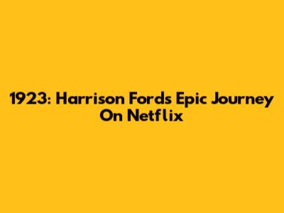 1923: Harrison Ford's Epic Journey On Netflix