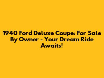 1940 Ford Deluxe Coupe: For Sale By Owner - Your Dream Ride Awaits!