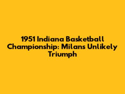 1951 Indiana Basketball Championship: Milan's Unlikely Triumph