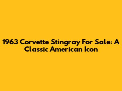 1963 Corvette Stingray For Sale: A Classic American Icon