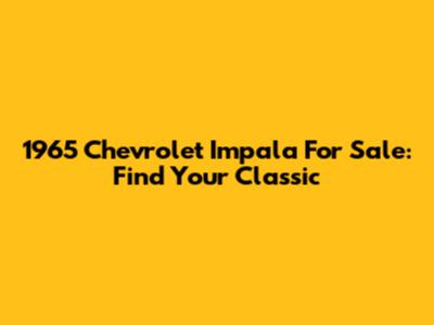 1965 Chevrolet Impala For Sale: Find Your Classic