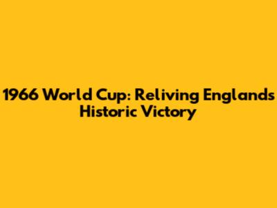 1966 World Cup: Reliving England's Historic Victory