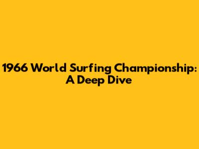 1966 World Surfing Championship: A Deep Dive