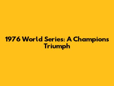 1976 World Series: A Champion's Triumph