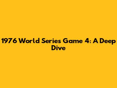 1976 World Series Game 4: A Deep Dive