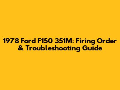 1978 Ford F150 351M: Firing Order & Troubleshooting Guide